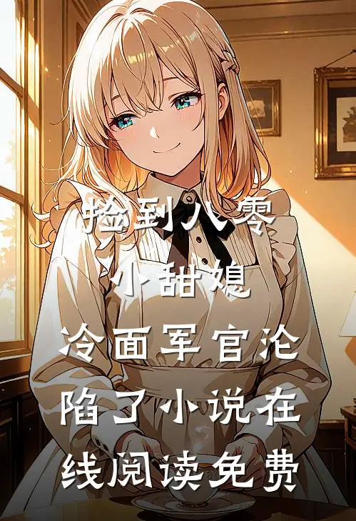 捡到八零小甜媳，冷面军官沦陷了小说在线阅读免费