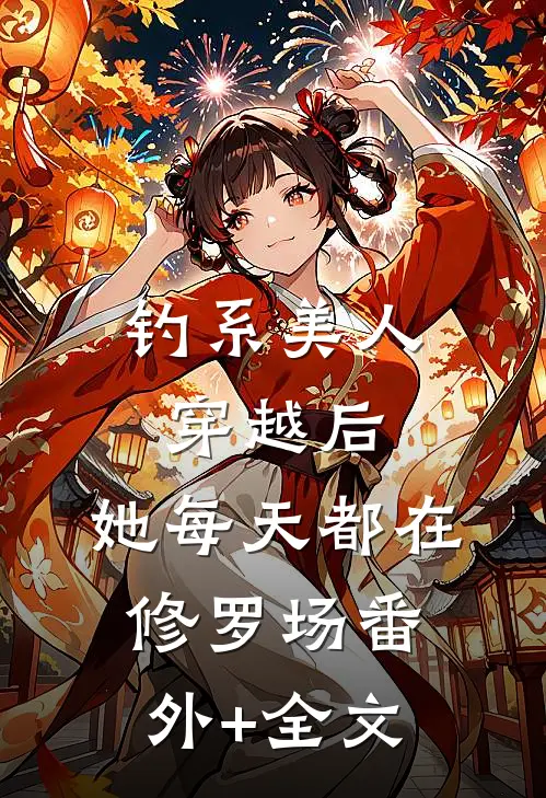 钓系美人穿越后，她每天都在修罗场(番外)+(全文)