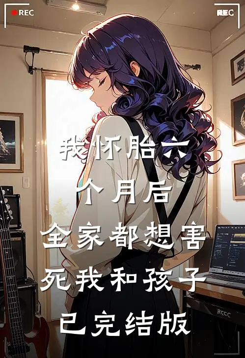 我怀胎六个月后，全家都想害死我和孩子已完结版
