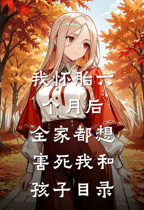 我怀胎六个月后，全家都想害死我和孩子目录