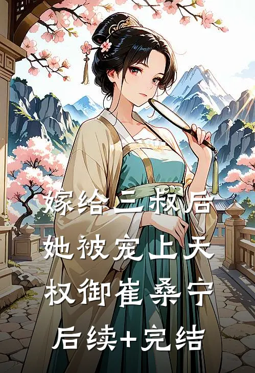 嫁给三叔后她被宠上天权御崔桑宁后续+完结
