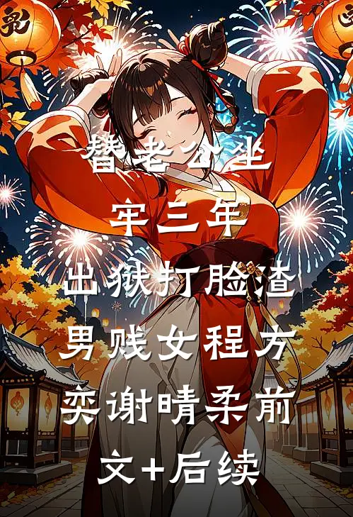 替老公坐牢三年，出狱打脸渣男贱女程方奕谢晴柔前文+后续