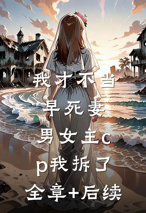 我才不当早死妻，男女主cp我拆了:全章+后续