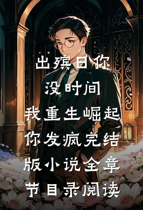 出殡日你没时间，我重生崛起你发疯完结版小说全章节目录阅读