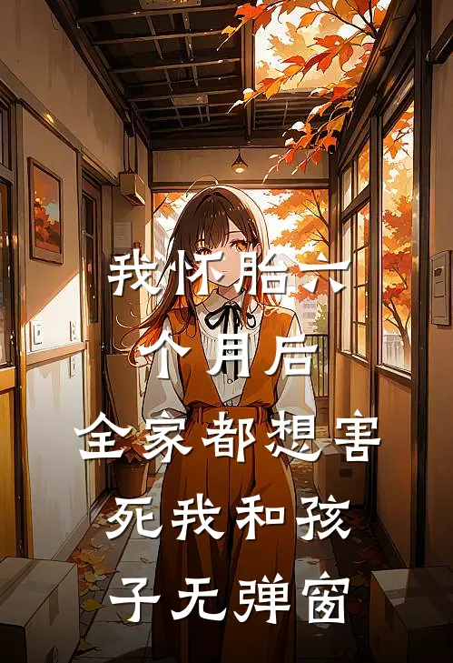 我怀胎六个月后，全家都想害死我和孩子无弹窗
