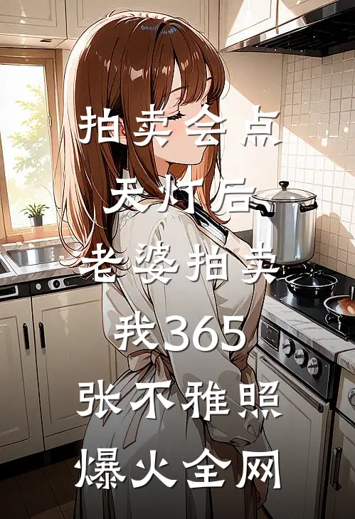 拍卖会点天灯后，老婆拍卖我365张不雅照爆火全网