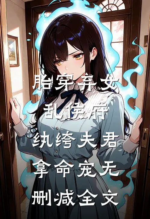 胎穿弃女乱侯府，纨绔夫君拿命宠无删减全文
