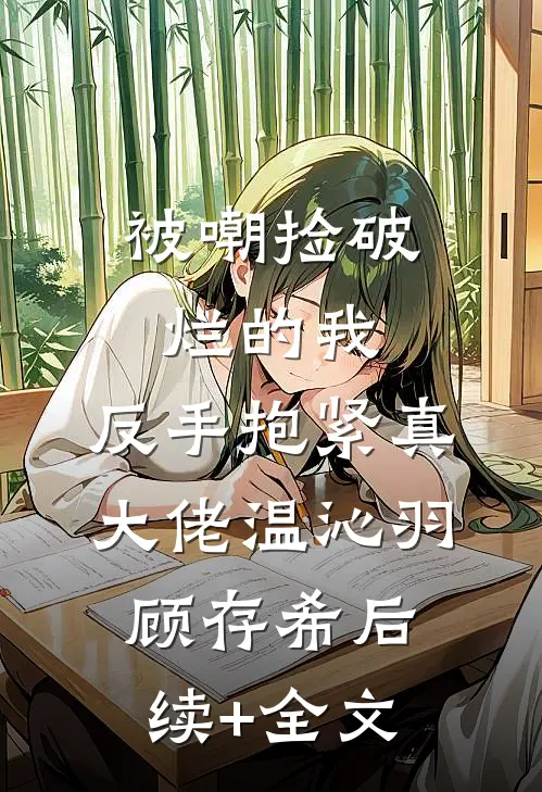 被嘲捡破烂的我，反手抱紧真大佬温沁羽顾存希后续+全文