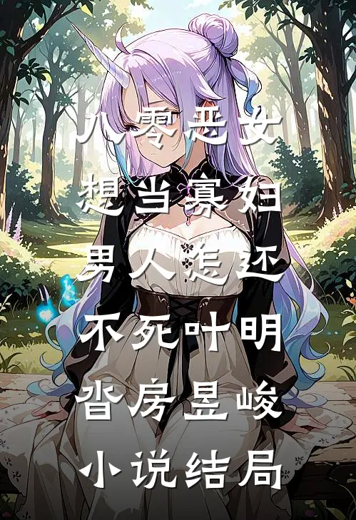八零恶女想当寡妇，男人怎还不死叶明沓房昱峻小说结局