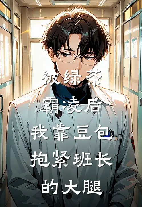 被绿茶霸凌后，我靠豆包抱紧班长的大腿