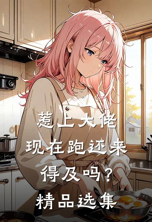 惹上大佬，现在跑还来得及吗？精品选集