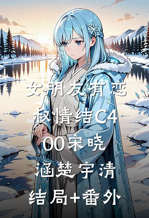 女朋友有恋叔情结C400宋晓涵楚宇清:结局+番外