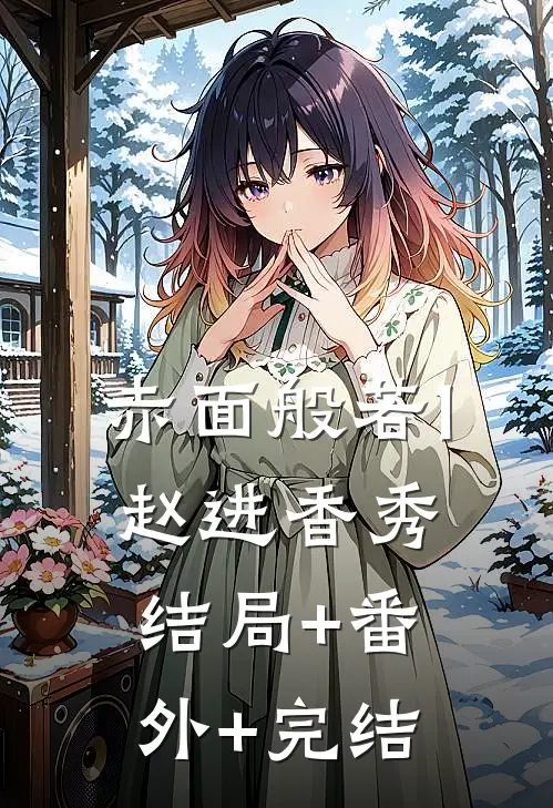 赤面般若1赵进香秀:结局+番外+完结