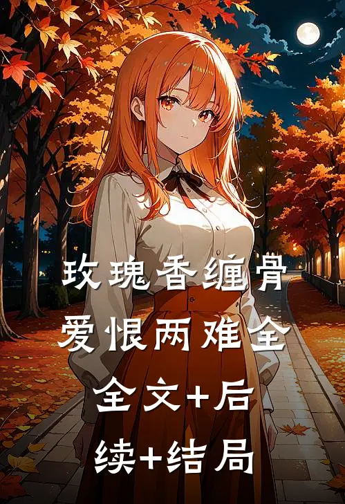 玫瑰香缠骨，爱恨两难全:全文+后续+结局