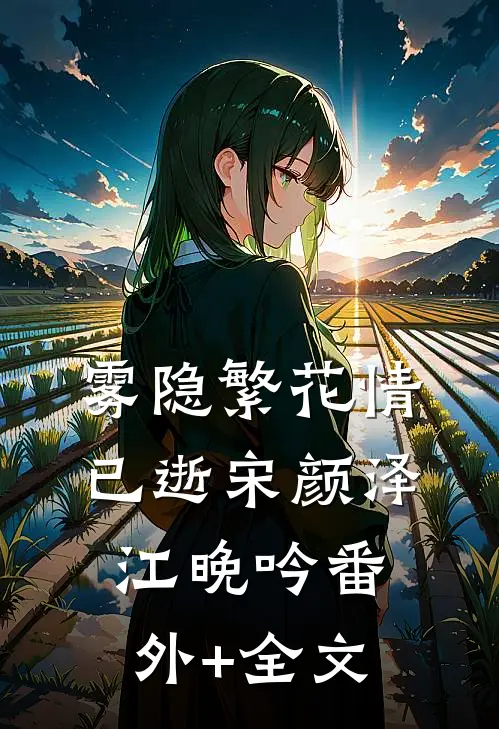 雾隐繁花情已逝宋颜泽江晚吟(番外)+(全文)