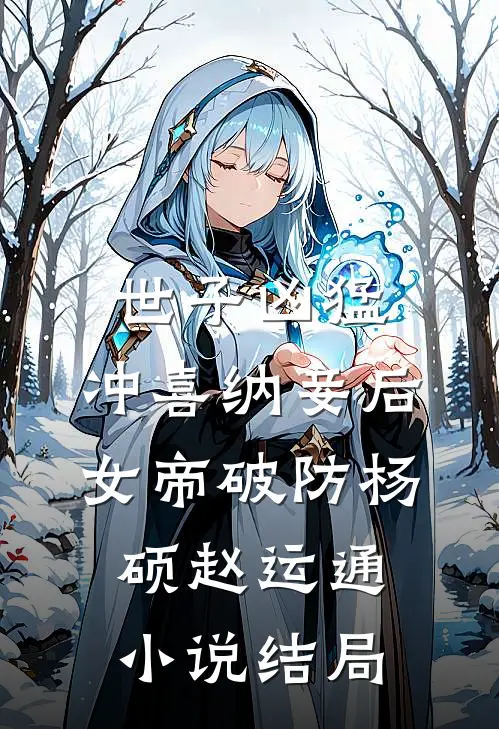 世子凶猛：冲喜纳妾后女帝破防杨硕赵运通小说结局