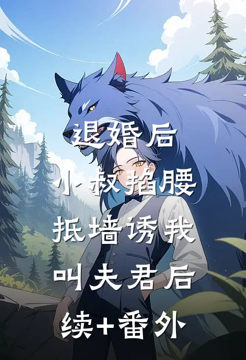 退婚后，小叔掐腰抵墙诱我叫夫君后续+番外