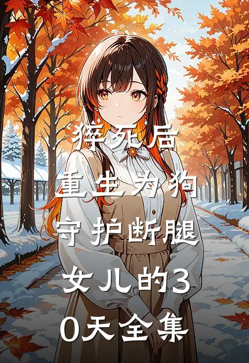 猝死后，重生为狗守护断腿女儿的30天全集