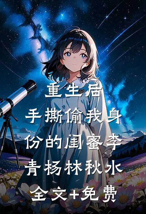 重生后，手撕偷我身份的闺蜜李青杨林秋水全文+免费