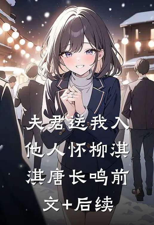 夫君送我入他人怀柳淇淇唐长鸣前文+后续