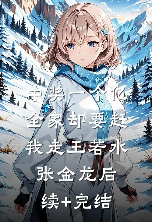 中奖一个亿，全家却要赶我走王若水张金龙后续+完结