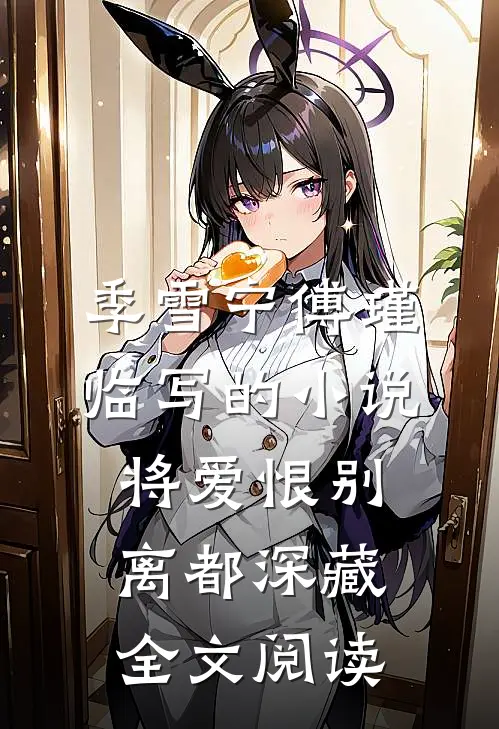 季雪宁傅瑾临写的小说将爱恨别离都深藏全文阅读