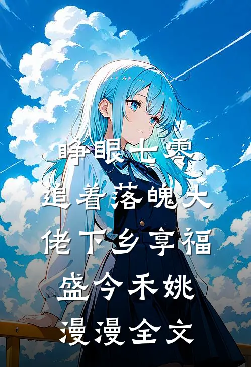 睁眼七零，追着落魄大佬下乡享福盛今禾姚漫漫全文