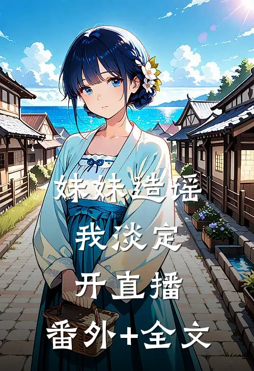 妹妹造谣，我淡定开直播:(番外)+(全文)