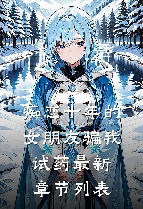 痴恋十年的女朋友骗我试药最新章节列表