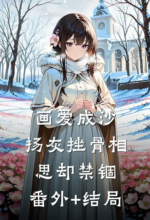 画爱成沙，扬灰挫骨相思却禁锢:(番外)+(结局)