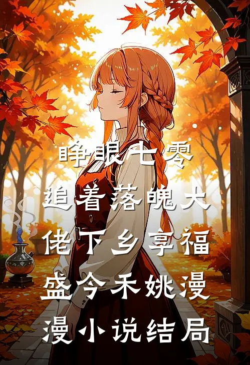 睁眼七零，追着落魄大佬下乡享福盛今禾姚漫漫小说结局