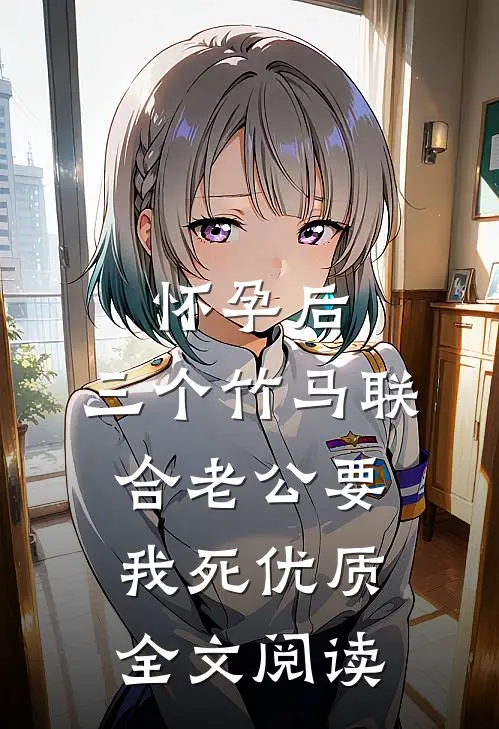 怀孕后，三个竹马联合老公要我死优质全文阅读