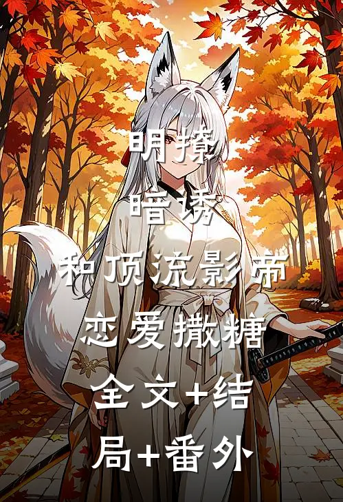 明撩，暗诱，和顶流影帝恋爱撒糖:全文+结局+番外