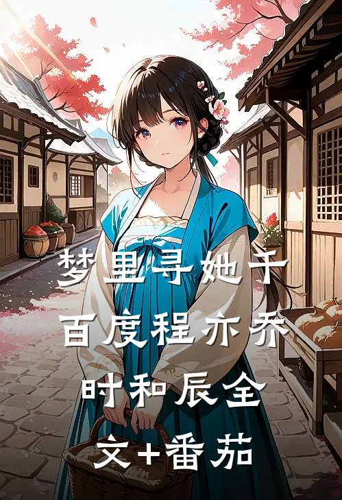梦里寻她千百度程亦乔时和辰全文+番茄