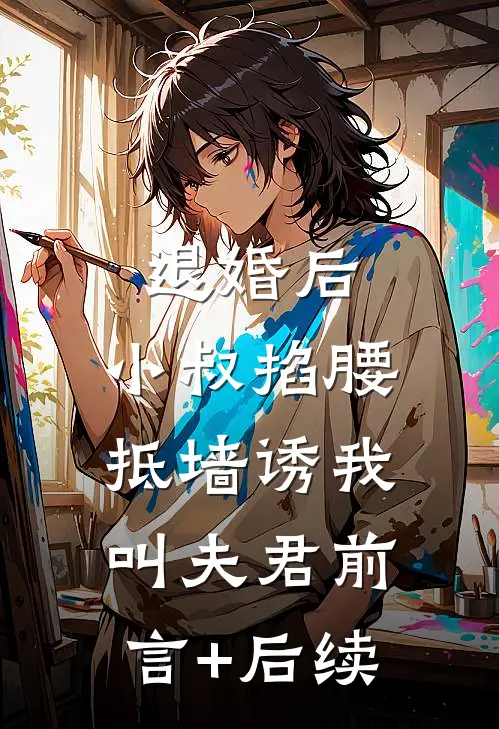 退婚后，小叔掐腰抵墙诱我叫夫君前言+后续