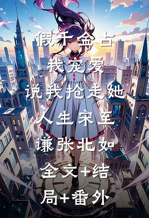 假千金占我宠爱，说我抢走她人生宋至谦张北如全文+结局+番外