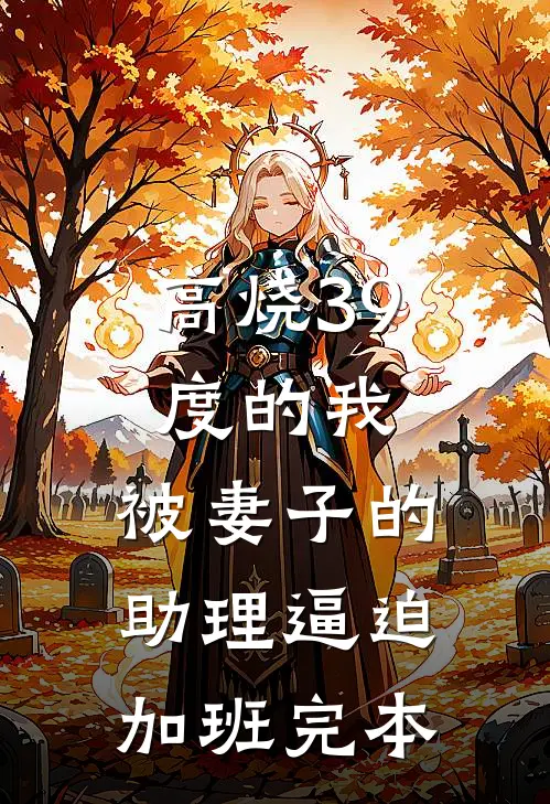 高烧39度的我，被妻子的助理逼迫加班完本