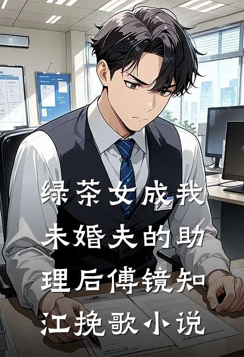 绿茶女成我未婚夫的助理后傅镜知江挽歌小说