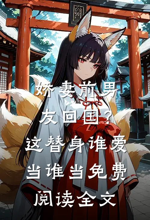 娇妻前男友回国？这替身谁爱当谁当免费阅读全文