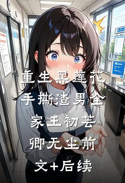 重生黑莲花手撕渣男全家王初芸卿无尘前文+后续