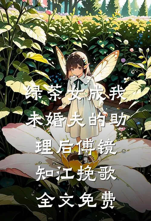 绿茶女成我未婚夫的助理后傅镜知江挽歌全文免费