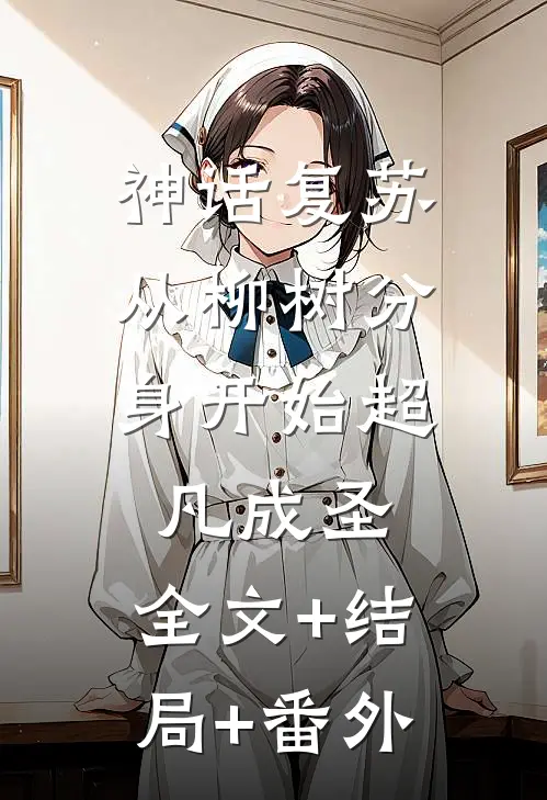 神话复苏：从柳树分身开始超凡成圣:全文+结局+番外