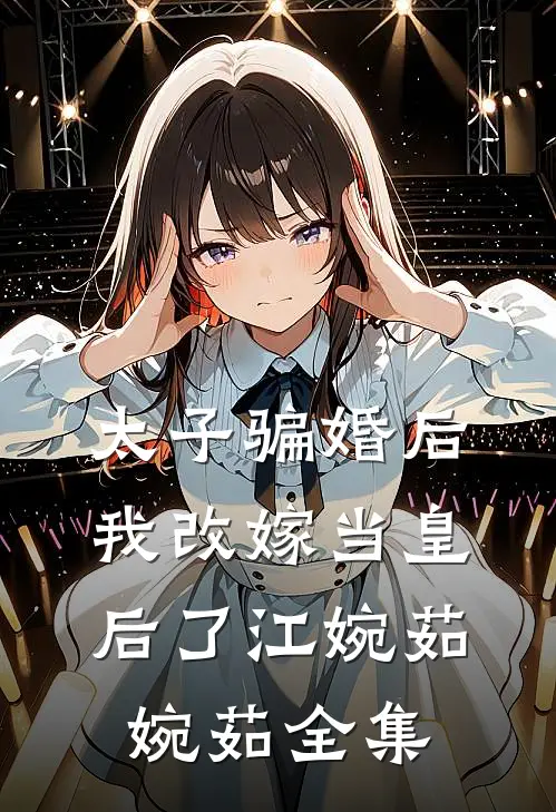 太子骗婚后我改嫁当皇后了江婉茹婉茹全集