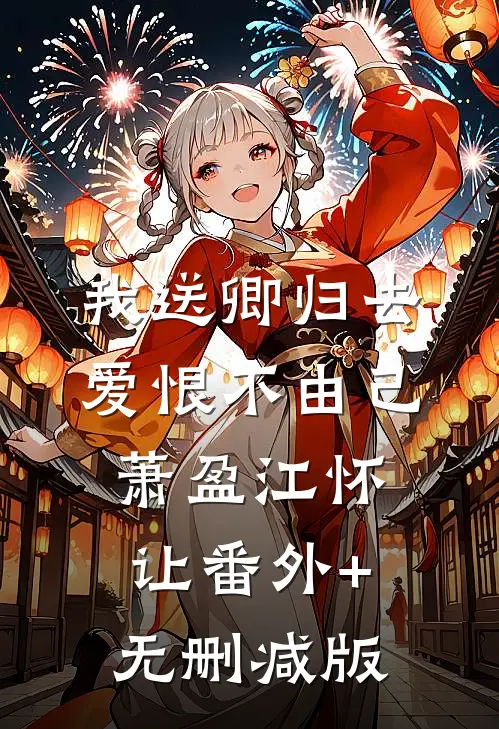 我送卿归去，爱恨不由己萧盈江怀让番外+无删减版