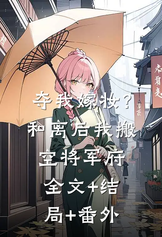 夺我嫁妆？和离后我搬空将军府全文+结局+番外