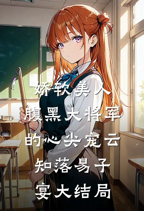 娇软美人：腹黑大将军的心尖宠云知落易子宴大结局