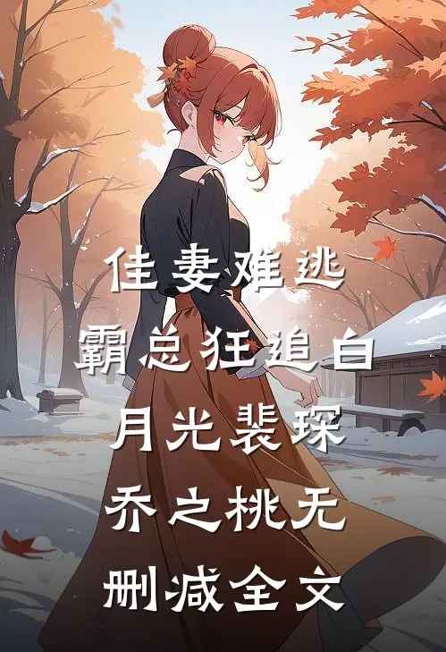佳妻难逃，霸总狂追白月光裴琛乔之桃无删减全文