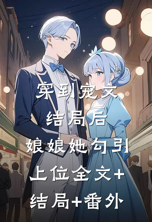 穿到宠文结局后，娘娘她勾引上位全文+结局+番外