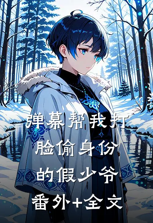 弹幕帮我打脸偷身份的假少爷:(番外)+(全文)