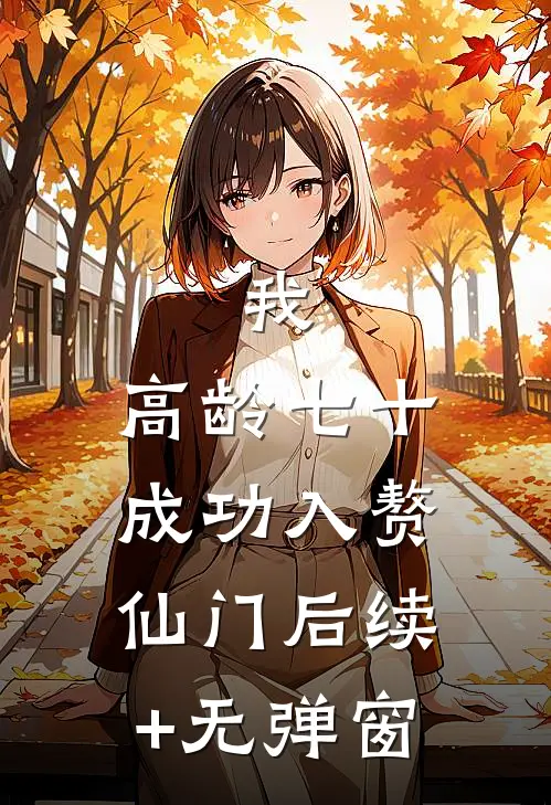 我，高龄七十，成功入赘仙门后续+无弹窗